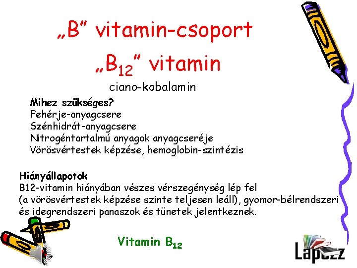 „B” vitamin-csoport „B 12” vitamin ciano-kobalamin Mihez szükséges? Fehérje-anyagcsere Szénhidrát-anyagcsere Nitrogéntartalmú anyagok anyagcseréje Vörösvértestek