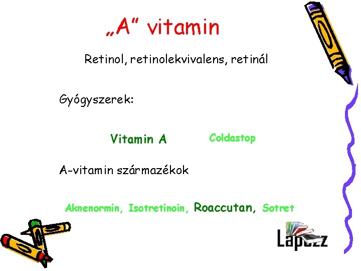 „A” vitamin Retinol, retinolekvivalens, retinál Gyógyszerek: Vitamin A Coldastop A-vitamin származékok Aknenormin, Isotretinoin, Roaccutan,