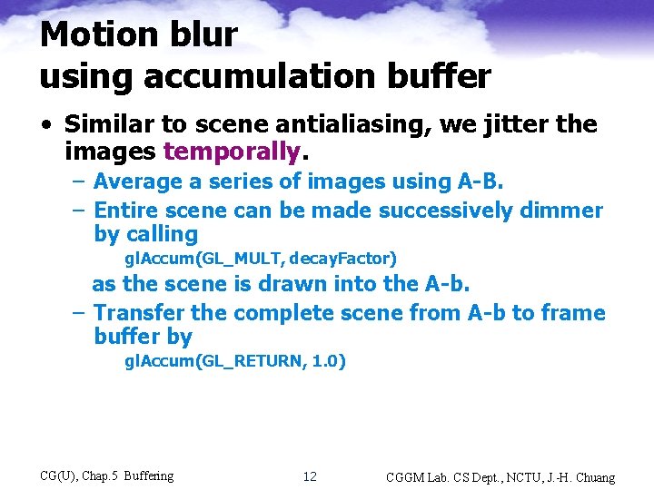 Motion blur using accumulation buffer • Similar to scene antialiasing, we jitter the images