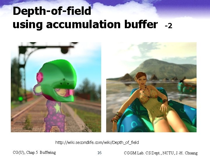 Depth-of-field using accumulation buffer -2 http: //wiki. secondlife. com/wiki/Depth_of_field CG(U), Chap. 5 Buffering 16