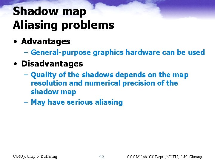 Shadow map Aliasing problems • Advantages – General-purpose graphics hardware can be used •