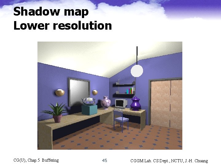Shadow map Lower resolution CG(U), Chap. 5 Buffering 45 CGGM Lab. CS Dept. ,
