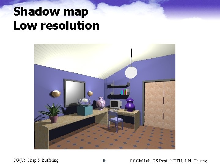 Shadow map Low resolution CG(U), Chap. 5 Buffering 46 CGGM Lab. CS Dept. ,