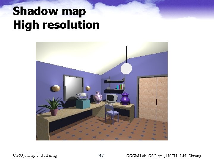 Shadow map High resolution CG(U), Chap. 5 Buffering 47 CGGM Lab. CS Dept. ,