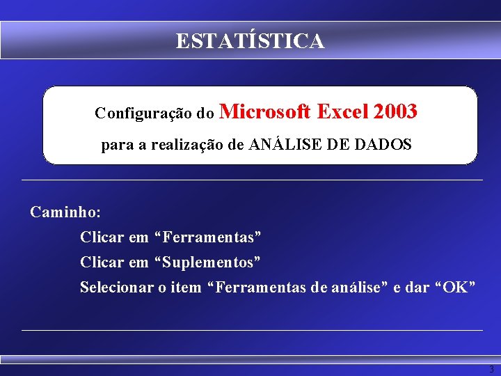 ESTATÍSTICA Configuração do Microsoft Excel 2003 para a realização de ANÁLISE DE DADOS Caminho: