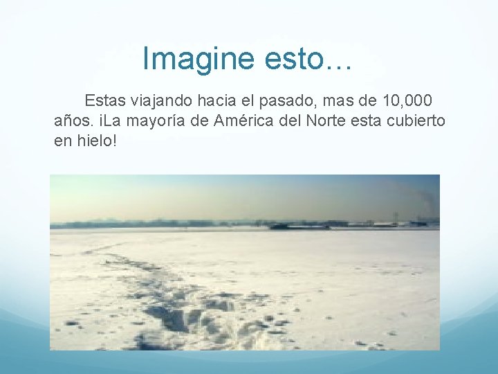 Imagine esto… Estas viajando hacia el pasado, mas de 10, 000 años. i. La
