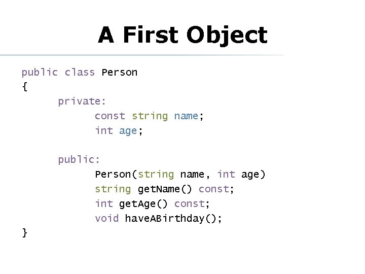 A First Object public class Person { private: const string name; int age; public: