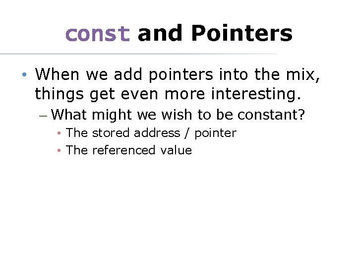 const and Pointers • When we add pointers into the mix, things get even