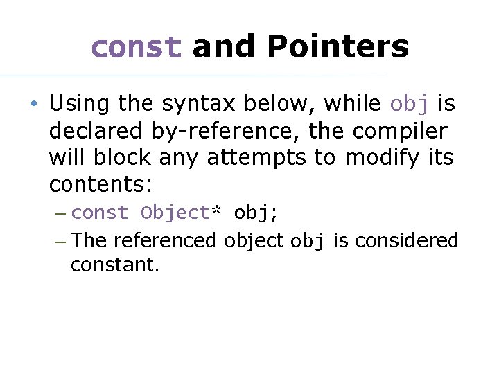 const and Pointers • Using the syntax below, while obj is declared by-reference, the