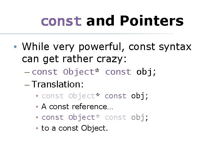 const and Pointers • While very powerful, const syntax can get rather crazy: –