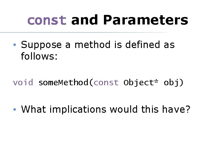 const and Parameters • Suppose a method is defined as follows: void some. Method(const