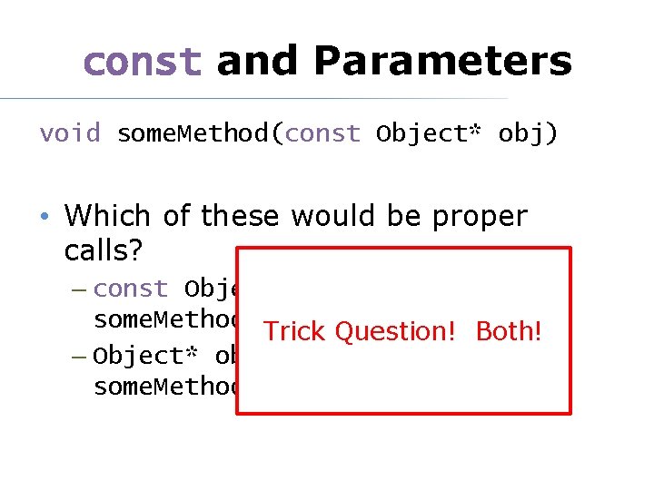 const and Parameters void some. Method(const Object* obj) • Which of these would be