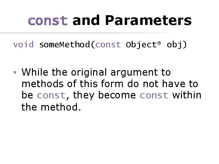 const and Parameters void some. Method(const Object* obj) • While the original argument to