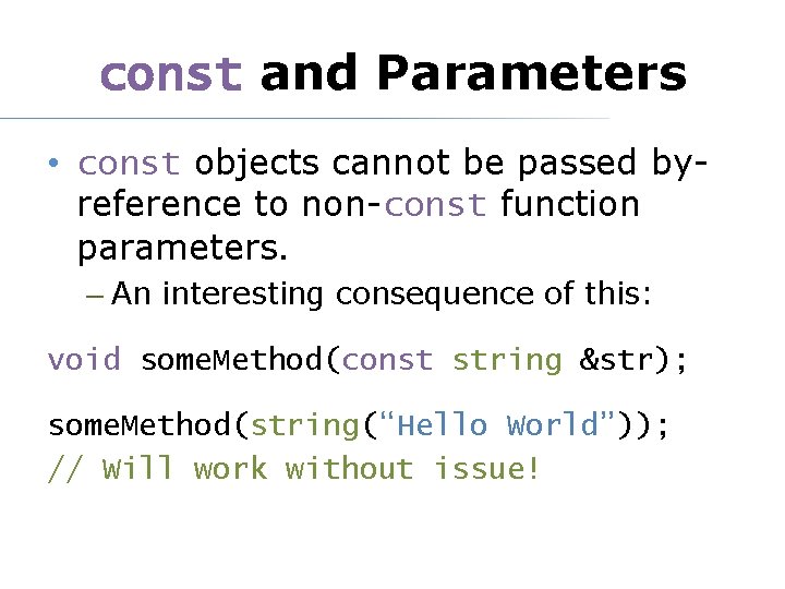 const and Parameters • const objects cannot be passed byreference to non-const function parameters.