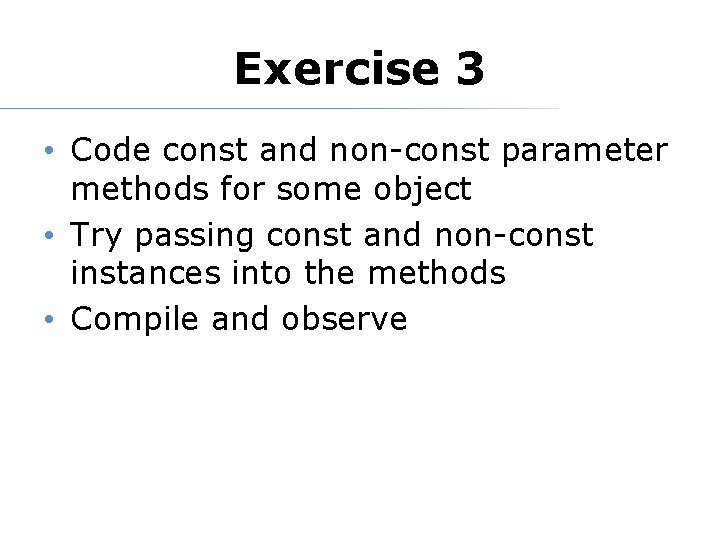 Exercise 3 • Code const and non-const parameter methods for some object • Try