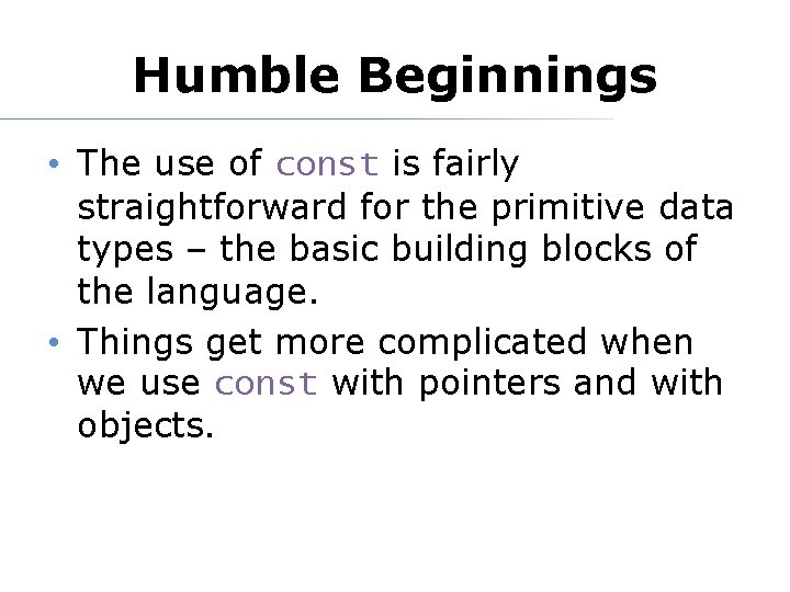Humble Beginnings • The use of const is fairly straightforward for the primitive data
