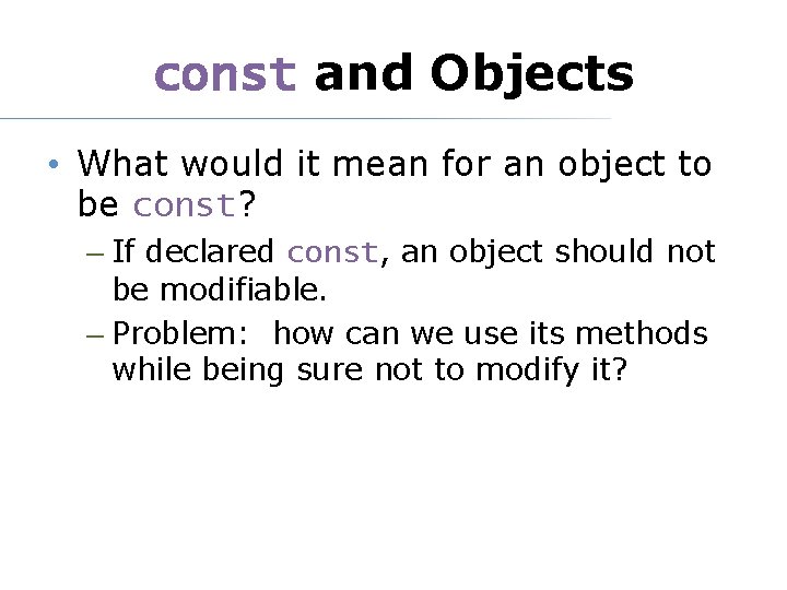 const and Objects • What would it mean for an object to be const?