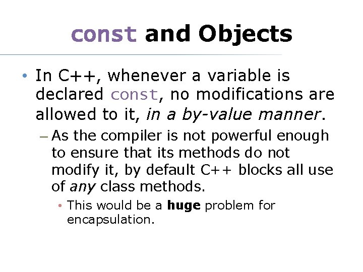 const and Objects • In C++, whenever a variable is declared const, no modifications