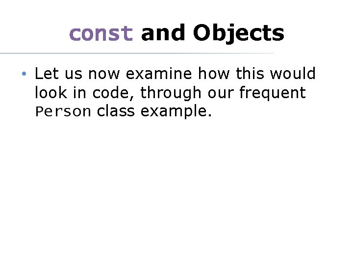 const and Objects • Let us now examine how this would look in code,