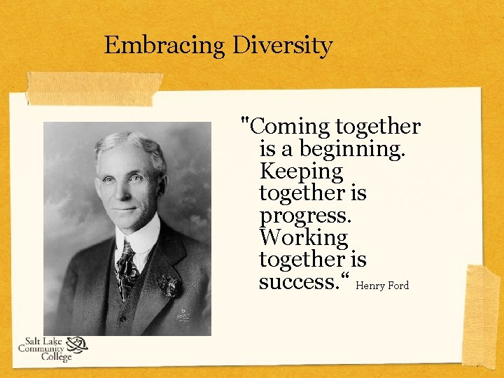 Embracing Diversity "Coming together is a beginning. Keeping together is progress. Working together is