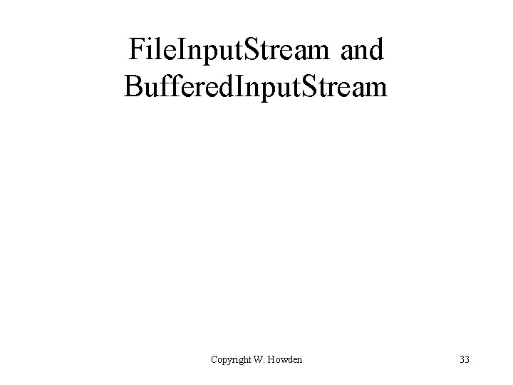 File. Input. Stream and Buffered. Input. Stream Copyright W. Howden 33 