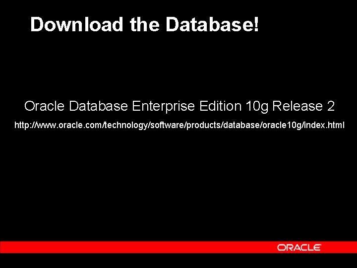 Download the Database! Oracle Database Enterprise Edition 10 g Release 2 http: //www. oracle.