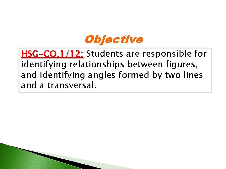 Objective HSG-CO. 1/12: Students are responsible for identifying relationships between figures, and identifying angles