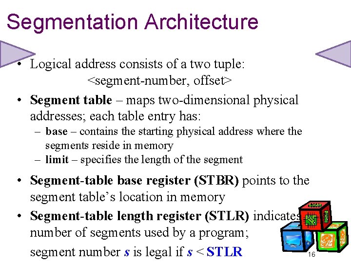Segmentation Architecture • Logical address consists of a two tuple: <segment-number, offset> • Segment