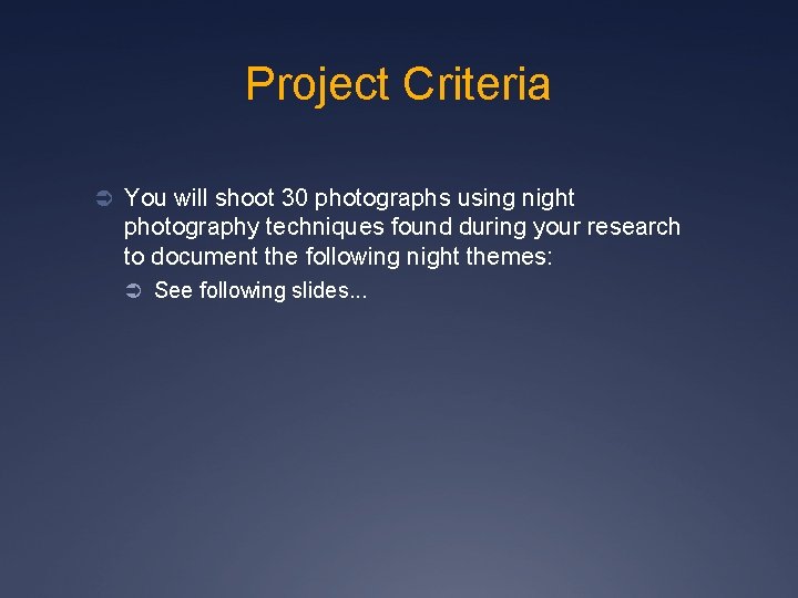 Project Criteria Ü You will shoot 30 photographs using night photography techniques found during