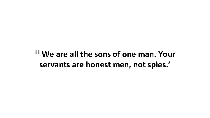 11 We are all the sons of one man. Your servants are honest men,