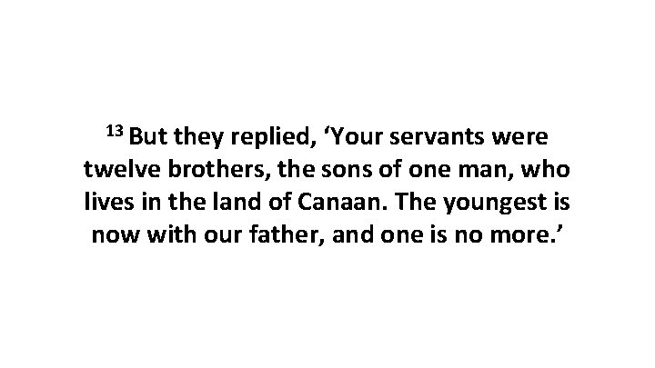 13 But they replied, ‘Your servants were twelve brothers, the sons of one man,