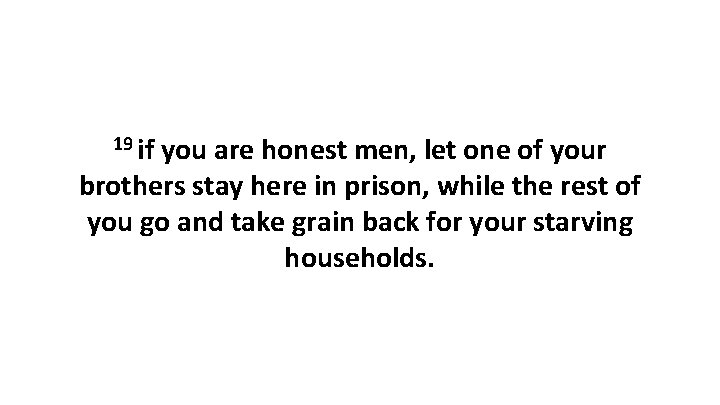 19 if you are honest men, let one of your brothers stay here in