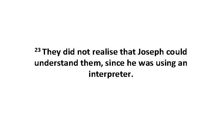 23 They did not realise that Joseph could understand them, since he was using