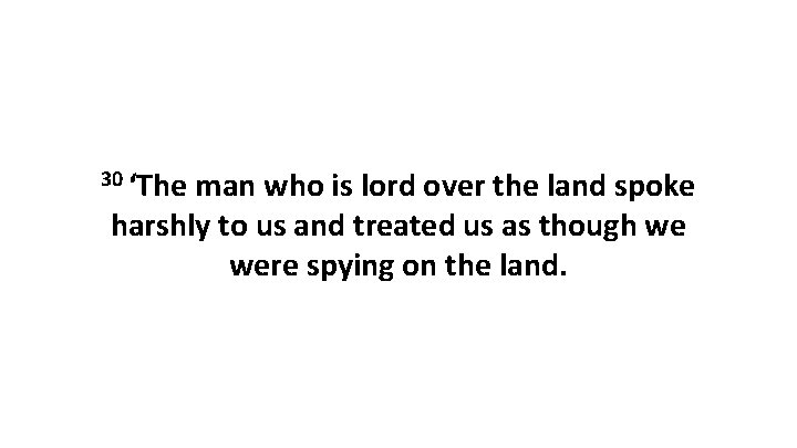 30 ‘The man who is lord over the land spoke harshly to us and