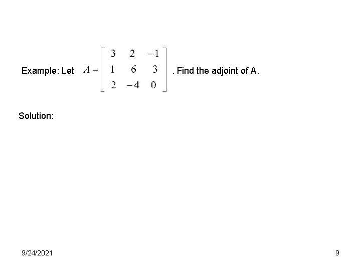 Example: Let . Find the adjoint of A. Solution: 9/24/2021 9 Example: Let . Find the adjoint of A. Solution: 9/24/2021 9