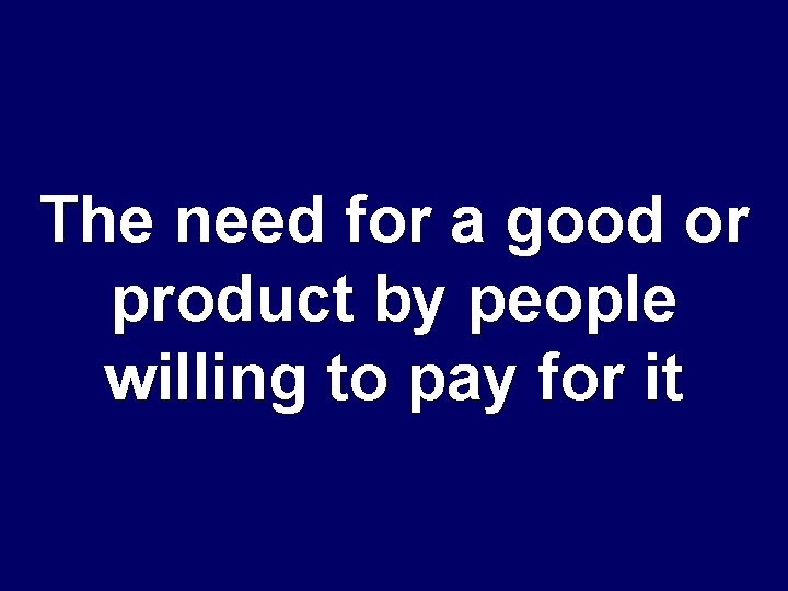 The need for a good or product by people willing to pay for it