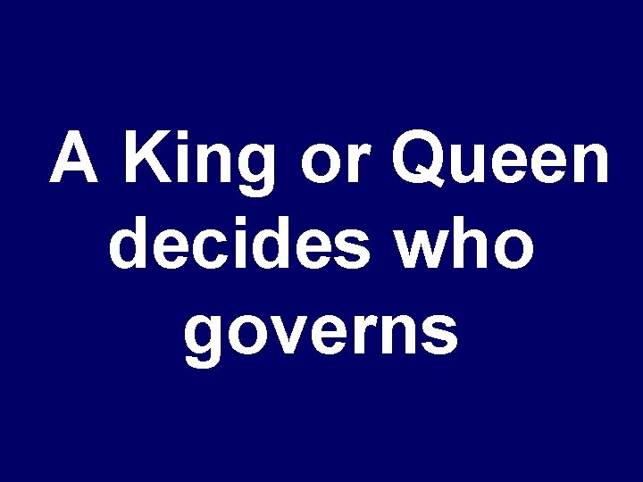 A King or Queen decides who governs 