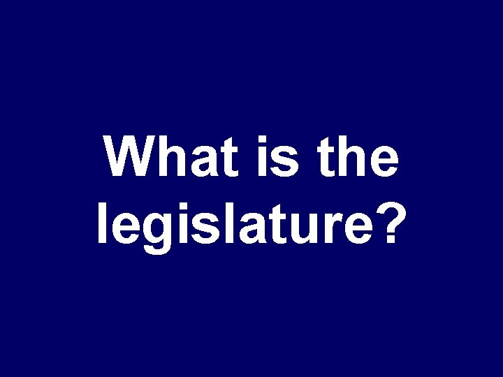 What is the legislature? 