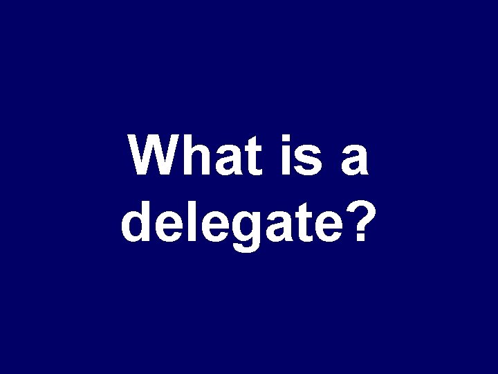 What is a delegate? 