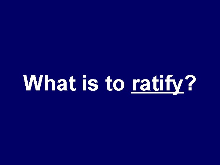 What is to ratify? 