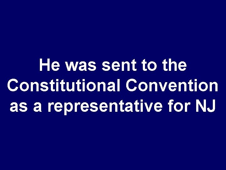 He was sent to the Constitutional Convention as a representative for NJ 