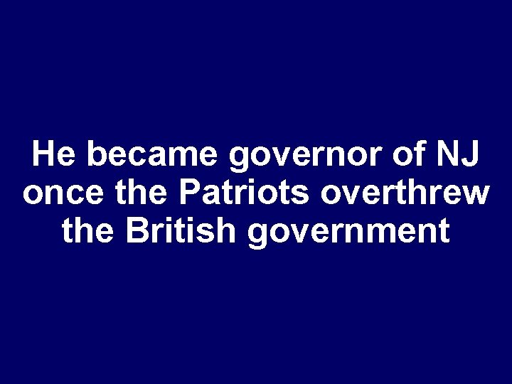 He became governor of NJ once the Patriots overthrew the British government 