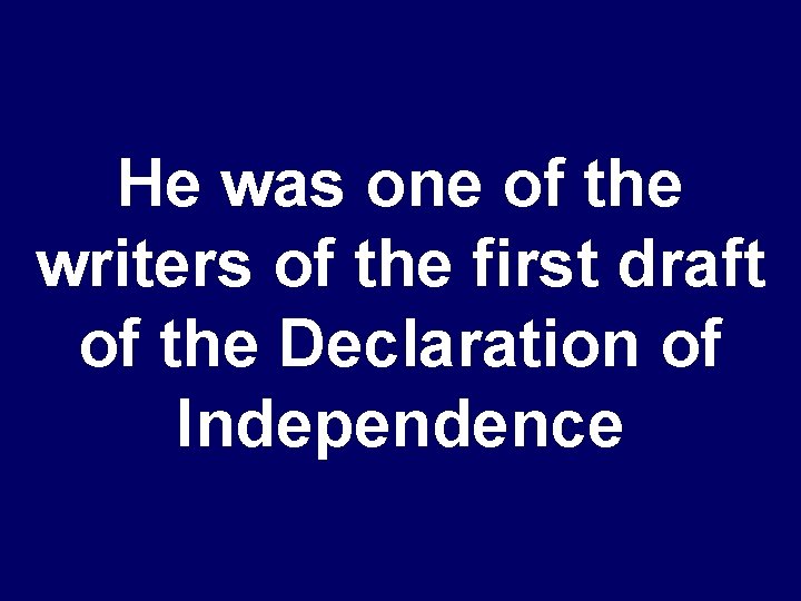 He was one of the writers of the first draft of the Declaration of