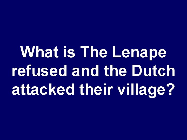 What is The Lenape refused and the Dutch attacked their village? 
