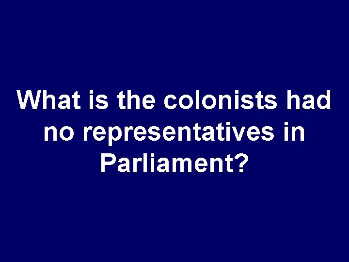 What is the colonists had no representatives in Parliament? 