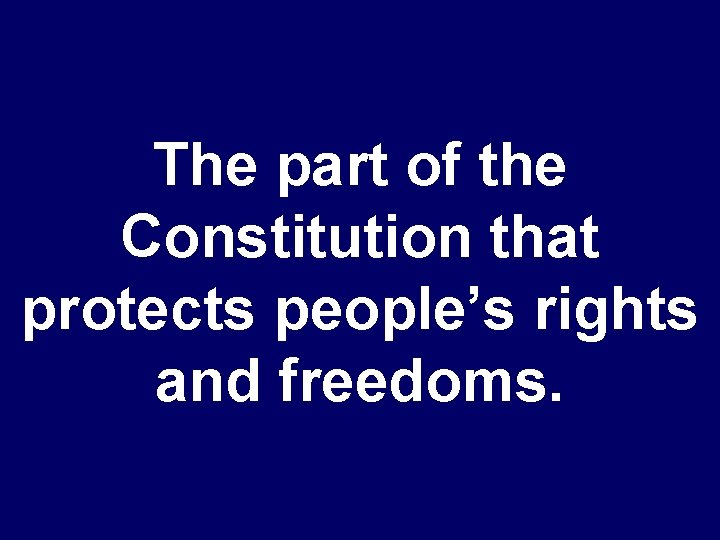 The part of the Constitution that protects people’s rights and freedoms. 