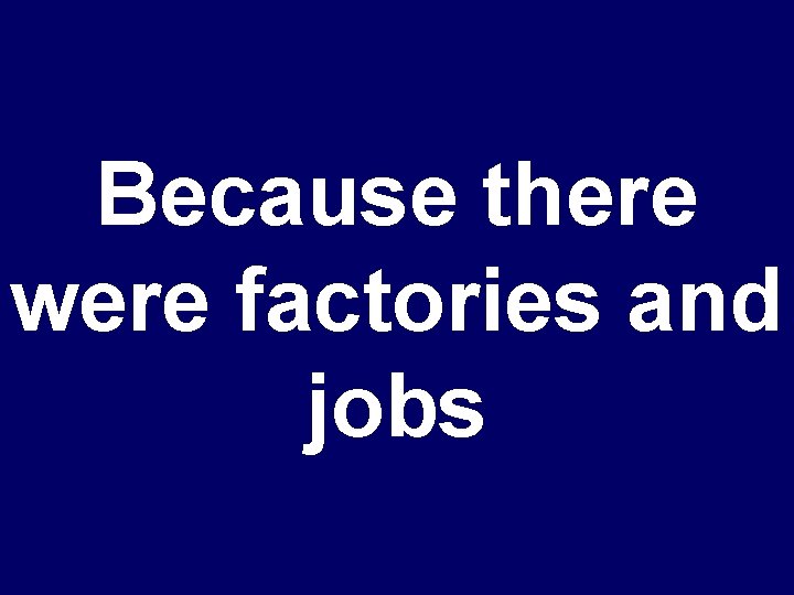 Because there were factories and jobs 