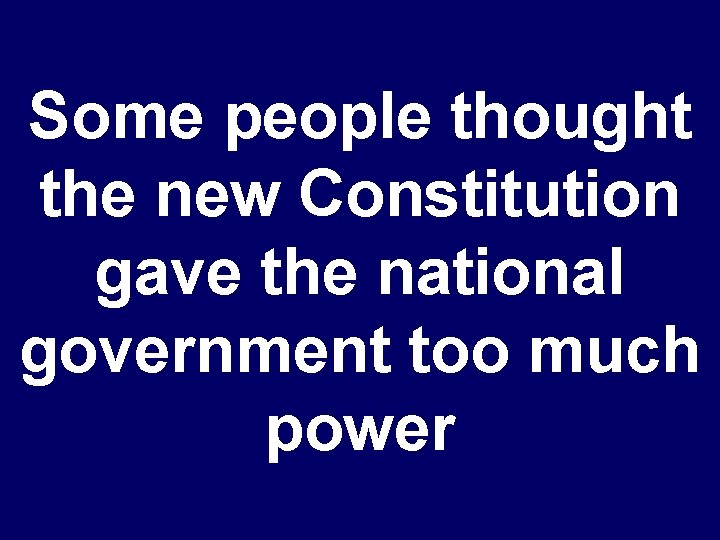 Some people thought the new Constitution gave the national government too much power 