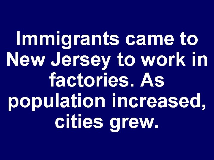 Immigrants came to New Jersey to work in factories. As population increased, cities grew.