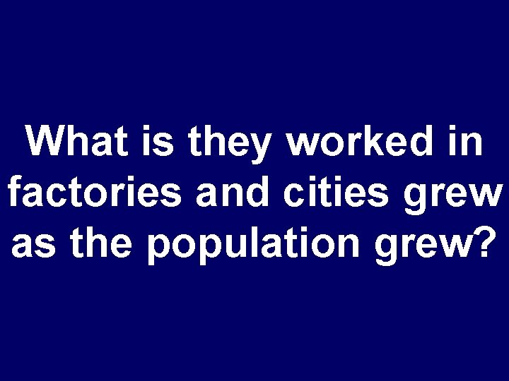 What is they worked in factories and cities grew as the population grew? 